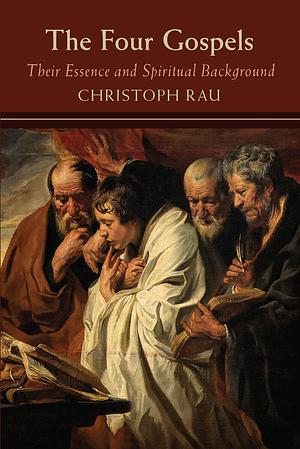 The Four Gospels: Their Essence and Spiritual Background by Christoph Rau