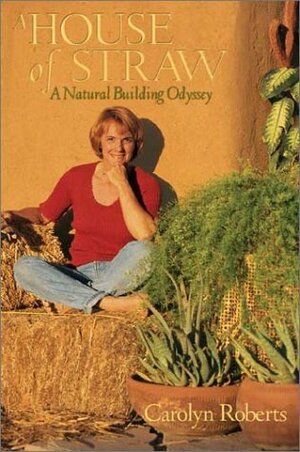 A House of Straw: An Odyssey Into Natural Building by Carolyn Roberts