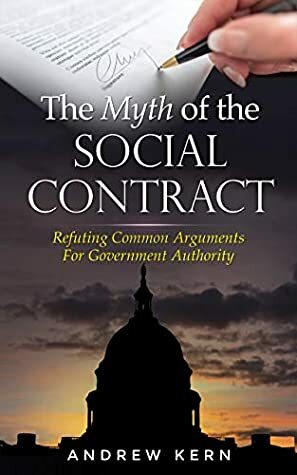 The Myth of the Social Contract: Refuting Common Arguments for Government Authority by Andrew Kern