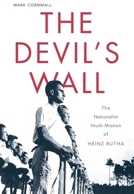The Devil's Wall: The Nationalist Youth Mission of Heinz Rutha by Mark Cornwall