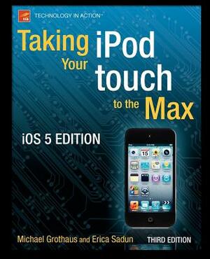 Taking Your iPod Touch to the Max, IOS 5 Edition by Michael Grothaus, Erica Sadun
