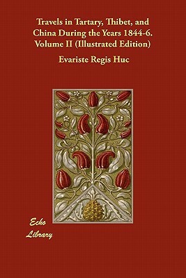 Travels in Tartary, Thibet, and China During the Years 1844-6. Volume II (Illustrated Edition) by Évariste Régis Huc