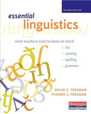 Essential Linguistics, Second Edition: What Teachers Need to Know to Teach Esl, Reading, Spelling, and Grammar by David E. Freeman, Yvonne S. Freeman