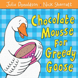 Chocolate Mousse for Greedy Goose by Nick Sharratt, Julia Donaldson