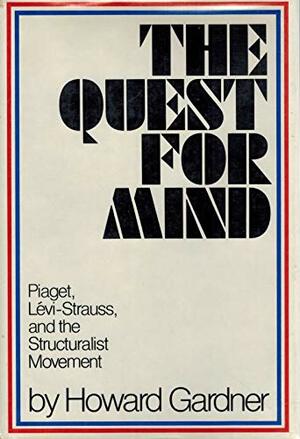 The Quest for Mind: Piaget, Levi-Strauss, and the Structuralist Movement by Howard Gardner
