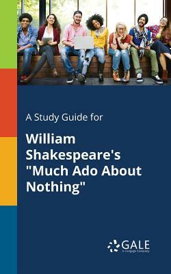 A Study Guide for William Shakespeare's "Much Ado About Nothing" by Cengage Learning Gale