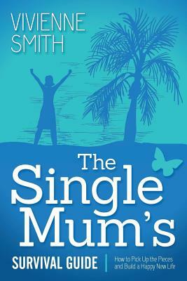 The Single Mum's Survival Guide: How to Pick Up the Pieces and Build a Happy New Life by Vivienne Smith