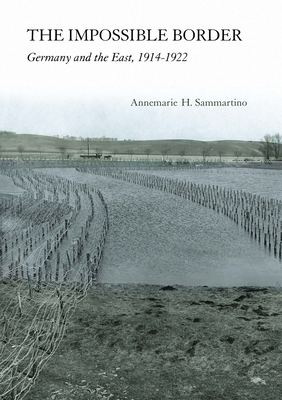 The Impossible Border: Germany and the East, 1914-1922 by Annemarie H. Sammartino