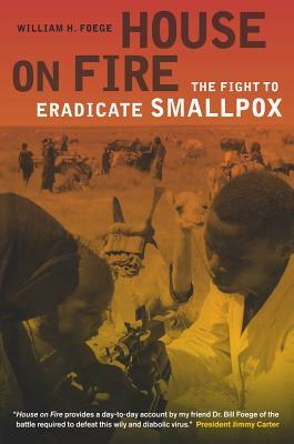 House on Fire: The Fight to Eradicate Smallpox by William H. Foege