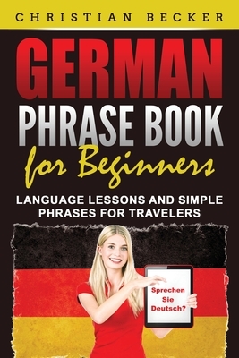 German Phrase Book for Beginners: Language Lessons and Simple Phrases for Travelers by Christian Becker