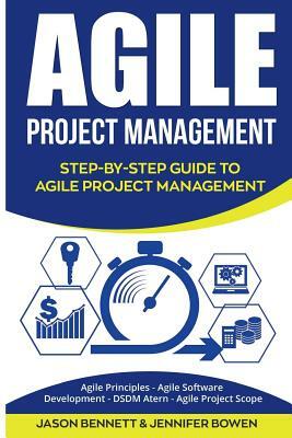 Agile Project Management: Step-By-Step Guide to Agile Project Management (Agile Principles, Agile Software Development, Dsdm Atern, Agile Projec by Jason Bennett, Jennifer Bowen