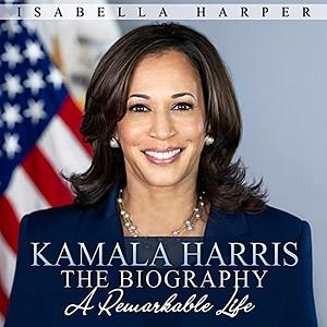 Kamala Harris The Biography: A Remarkable Life by Isabella Harper