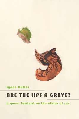 Are the Lips a Grave?: A Queer Feminist on the Ethics of Sex by Lynne Huffer