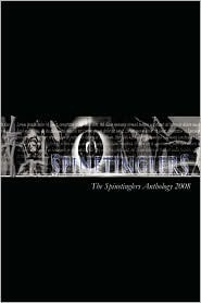 Spinetinglers Anthology 2008 by Theresa Curnow, Sarah K. Thompson, Paul Wilson, Ash Jacob, Matt Leyshon, Michael L. Garrard, Tracey Goodwin, Matt Bone, Sean Jeffery, Rober Walsh, Steven Deighan, James Brooks, Matthew Batham, Nolene-Patricia Dougan, Niall McMahon, Emily Gee, Colin Doran, Tony Walsworth, Warren Farr, Tanya Murray, Tony Walsorth, Geoff Ward, Natasha Oliver, Charlotte Bond, Susan Shultz, F.R. Jameson