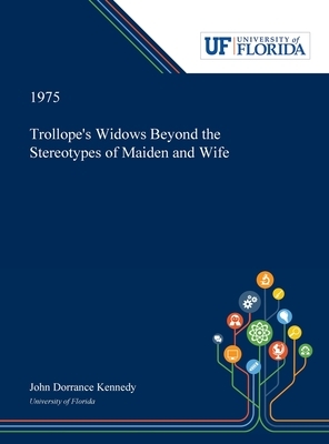 Trollope's Widows Beyond the Stereotypes of Maiden and Wife by John Kennedy