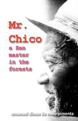 Mr. Chico: A Zen Master in the Forests by Emanuel Dimas De Melo Pimenta