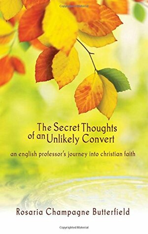 The Secret Thoughts of an Unlikely Convert: An English Professor's Journey Into Christian Faith by Rosaria Champagne Butterfield