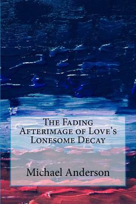 The Fading Afterimage of Love's Lonesome Decay by Michael C. Anderson