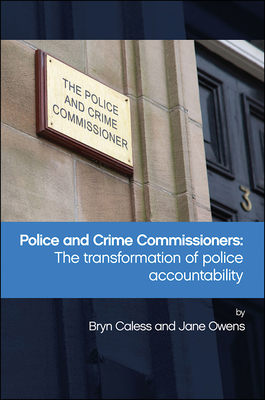 Police and Crime Commissioners: The Transformation of Police Accountability by Jane Owens, Bryn Caless