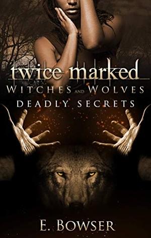 Twice Marked: A True Alpha and His Witch by E. Bowser, E. Bowser