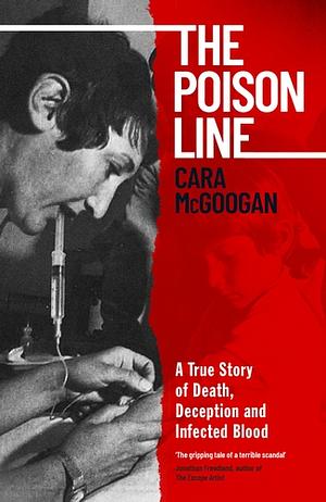 The Poison Line: A True Story of Death, Deception and Infected Blood by Cara McGoogan