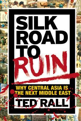 Silk Road to Ruin: Why Central Asia Is the Next Middle East by Ted Rall