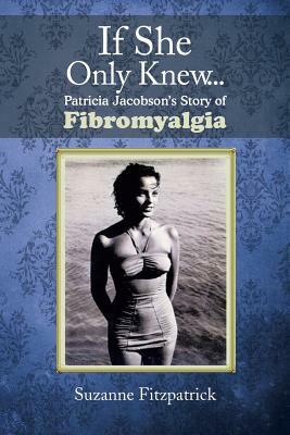 If She Only Knew . . .: Patricia Jacobson's Story of Fibromyalgia by Suzanne Fitzpatrick