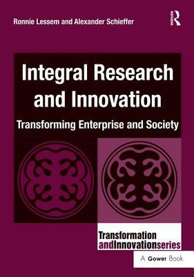 Integral Research and Innovation: Transforming Enterprise and Society by Alexander Schieffer, Ronnie Lessem