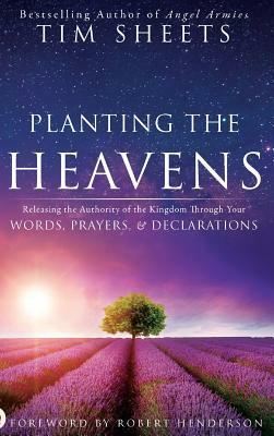 Planting the Heavens: Releasing the Authority of the Kingdom Through Your Words, Prayers, and Declarations by Tim Sheets