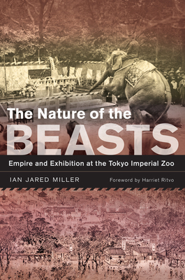The Nature of the Beasts, Volume 27: Empire and Exhibition at the Tokyo Imperial Zoo by Ian Jared Miller