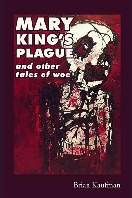 Mary King's Plague and Other Tales of Woe by Brian Kaufman