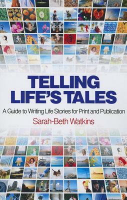 Telling Life's Tales: A Guide to Writing Life Stories for Print and Publication by Sarah-Beth Watkins