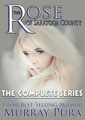 The Rose of Saratoga County-The Complete Series by Murray Pura