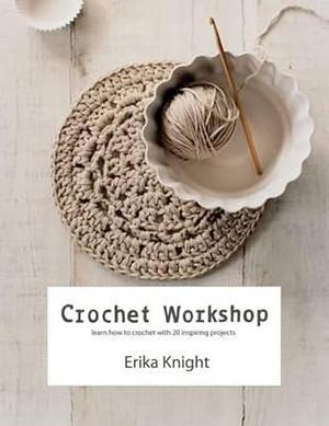 Crochet Workshop: Learn to Crochet with 20 Inspiring Projects by Erika Knight