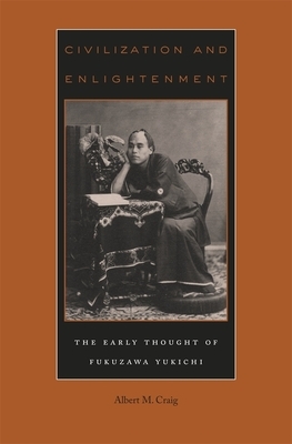 Civilization and Enlightenment: The Early Thought of Fukuzawa Yukichi by Albert M. Craig
