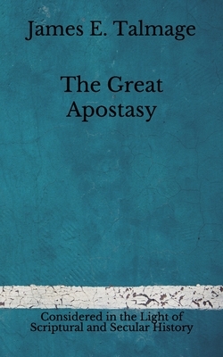 The Great Apostasy: Considered in the Light of Scriptural and Secular History (Aberdeen Classics Collection) by James E. Talmage