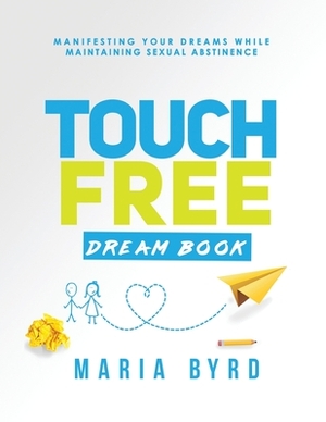 Touch Free Dream Book: Manifesting Your Dreams While Maintaining Sexual Abstinence by Maria Byrd
