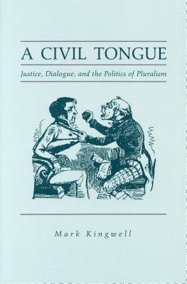 A Civil Tongue: Justice, Dialogue, and the Politics of Pluralism by Mark Kingwell