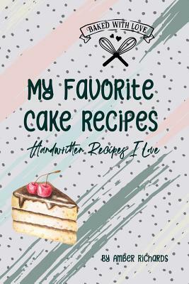 My Favorite Cake Recipes: Handwritten Recipes I Love by Amber Richards