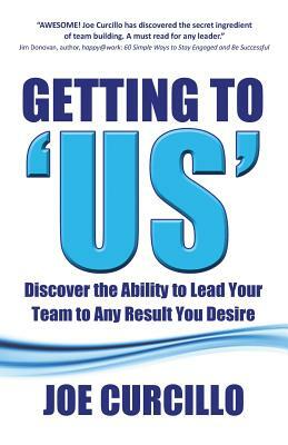 Getting to 'us': Discover the Ability to Lead Your Team to Any Result You Desire by Joe Curcillo