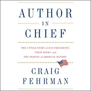 Author in Chief: The Untold Story of Our Presidents, Their Books, and the Shaping of American History by Craig Fehrman