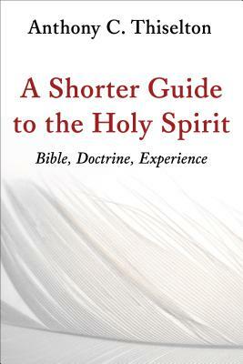 A Shorter Guide to the Holy Spirit: Bible, Doctrine, Experience by Anthony C. Thiselton