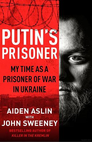 Putin's Prisoner: My Time as a Prisoner of War in Ukraine by Aiden Aslin, John Sweeney