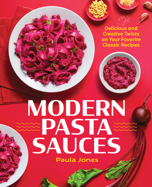 Modern Pasta Sauces: Delicious and Creative Twists on Your Favorite Classic Recipes by Paula Jones
