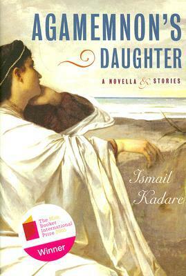 Agamemnon's Daughter: A Novella and Stories by Tedi Papavrami, Ismail Kadare, David Bellos