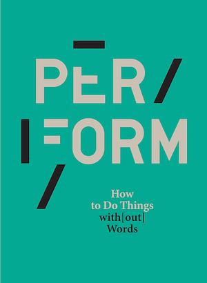 Per/Form How to Do Things with[out] Words by Chantal Pontbriand