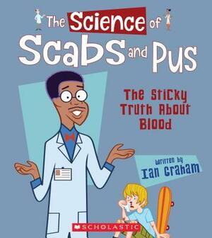 The Science of Scabs and Pus: The Sticky Truth about Blood (the Science of the Body) by Ian Graham
