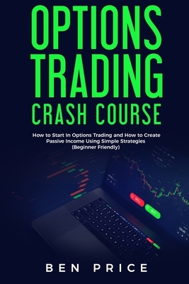 Options Trading Crash Course: How to Start in Options Trading and How to Create Passive Income Using Simple Strategies Beginner Friendly) by Ben Price