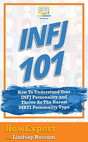 INFJ 101: How To Understand Your INFJ Personality and Thrive As The Rarest MBTI Personality Type by Lindsay Rossum, HowExpert