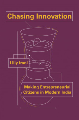 Chasing Innovation: Making Entrepreneurial Citizens in Modern India by Lilly Irani